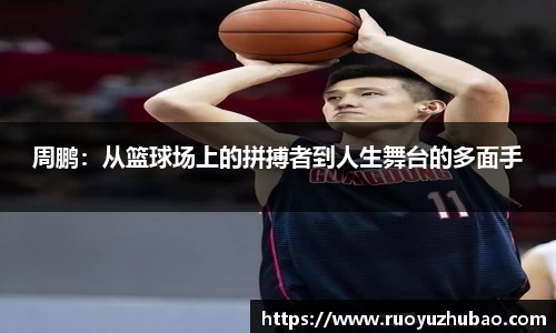 周鹏:从篮球场上的拼搏者到人生舞台的多面手