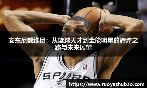 安东尼戴维尼:从篮球天才到全能明星的辉煌之路与未来展望